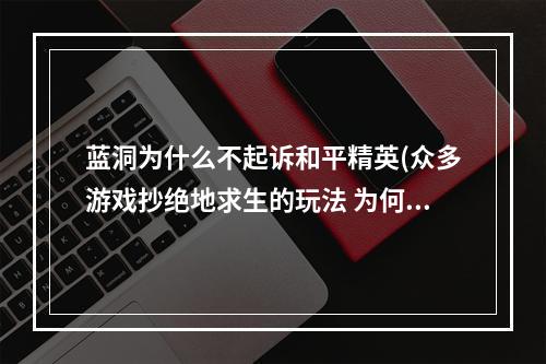 蓝洞为什么不起诉和平精英(众多游戏抄绝地求生的玩法 为何蓝洞只起诉堡垒之夜)