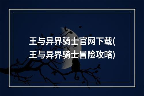 王与异界骑士官网下载(王与异界骑士冒险攻略)