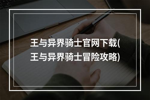 王与异界骑士官网下载(王与异界骑士冒险攻略)