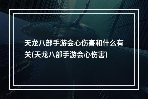 天龙八部手游会心伤害和什么有关(天龙八部手游会心伤害)