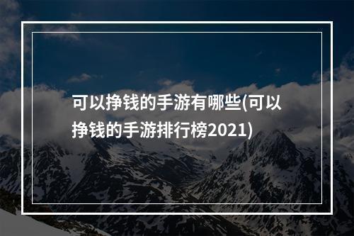 可以挣钱的手游有哪些(可以挣钱的手游排行榜2021)