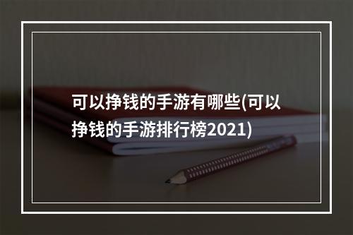 可以挣钱的手游有哪些(可以挣钱的手游排行榜2021)