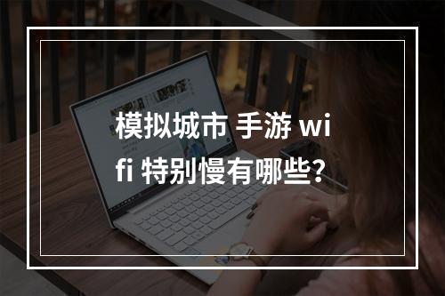 模拟城市 手游 wifi 特别慢有哪些？