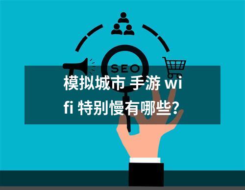 模拟城市 手游 wifi 特别慢有哪些？