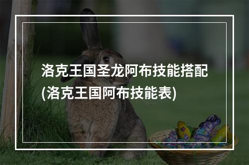 洛克王国圣龙阿布技能搭配(洛克王国阿布技能表)