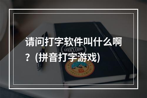 请问打字软件叫什么啊？(拼音打字游戏)