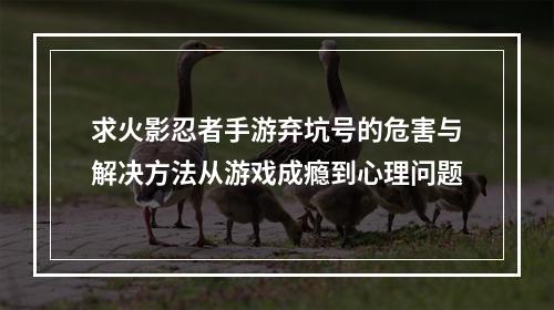 求火影忍者手游弃坑号的危害与解决方法从游戏成瘾到心理问题