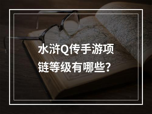 水浒Q传手游项链等级有哪些？