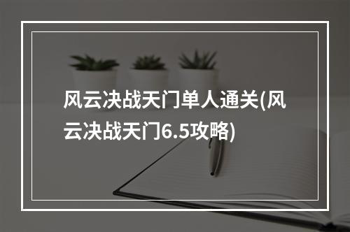 风云决战天门单人通关(风云决战天门6.5攻略)