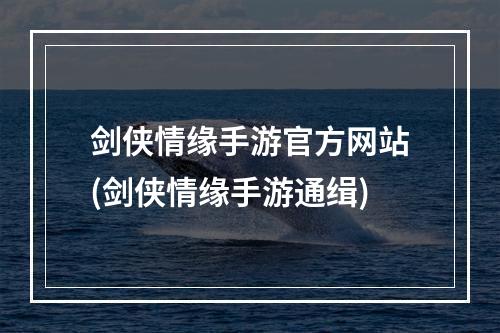 剑侠情缘手游官方网站(剑侠情缘手游通缉)