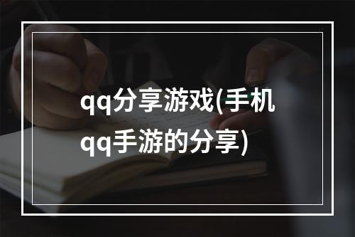 qq分享游戏(手机qq手游的分享)