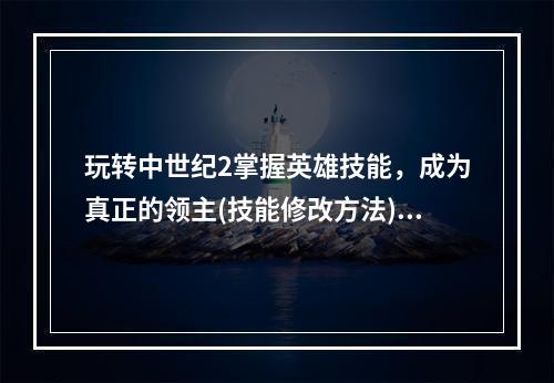 玩转中世纪2掌握英雄技能，成为真正的领主(技能修改方法)(解锁中世纪2英雄技能，实现无敌统治(完美修改攻略))