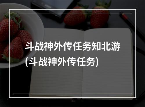 斗战神外传任务知北游(斗战神外传任务)