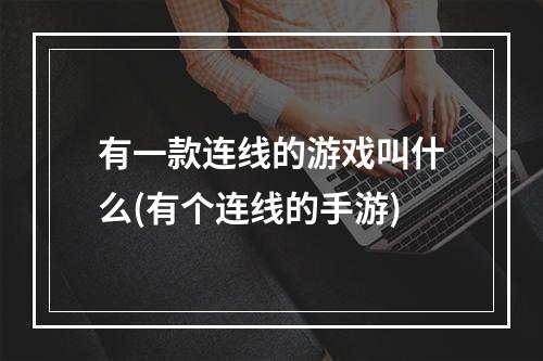 有一款连线的游戏叫什么(有个连线的手游)