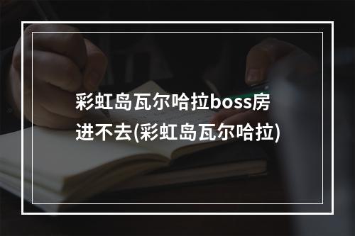 彩虹岛瓦尔哈拉boss房进不去(彩虹岛瓦尔哈拉)