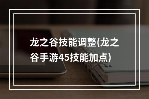 龙之谷技能调整(龙之谷手游45技能加点)