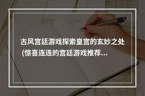 古风宫廷游戏探索皇宫的玄妙之处 (惊喜连连的宫廷游戏推荐)