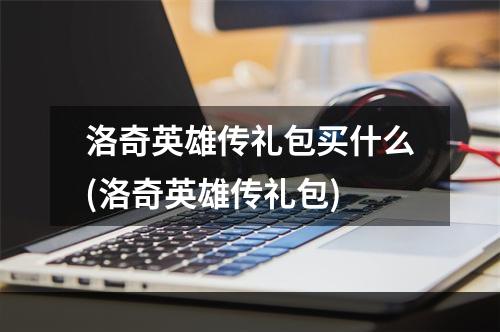 洛奇英雄传礼包买什么(洛奇英雄传礼包)