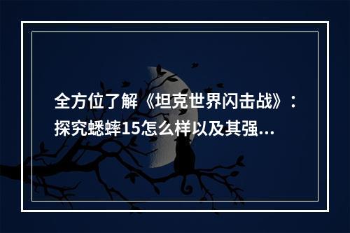 全方位了解《坦克世界闪击战》：探究蟋蟀15怎么样以及其强度介绍