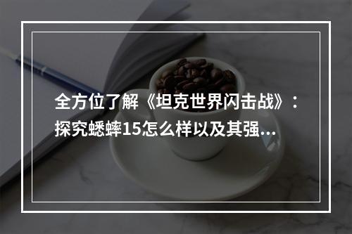 全方位了解《坦克世界闪击战》：探究蟋蟀15怎么样以及其强度介绍