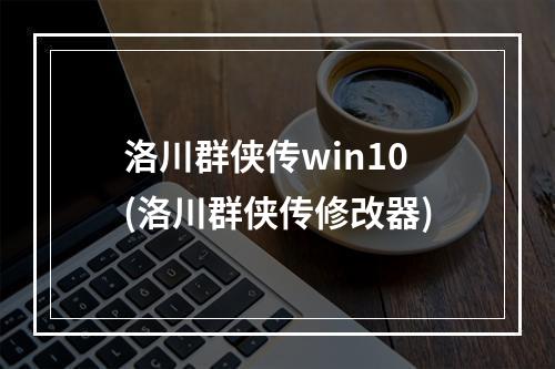 洛川群侠传win10(洛川群侠传修改器)