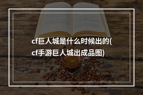 cf巨人城是什么时候出的(cf手游巨人城出成品图)