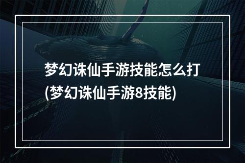 梦幻诛仙手游技能怎么打(梦幻诛仙手游8技能)