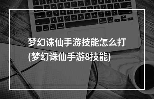 梦幻诛仙手游技能怎么打(梦幻诛仙手游8技能)