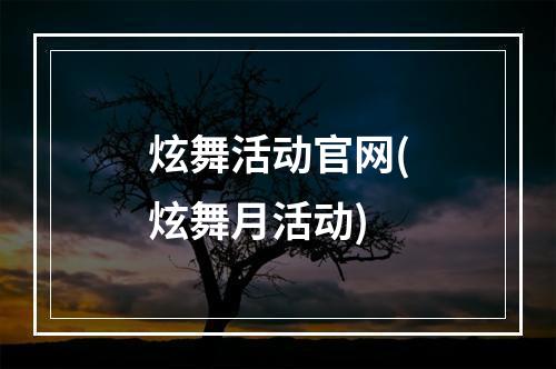 炫舞活动官网(炫舞月活动)