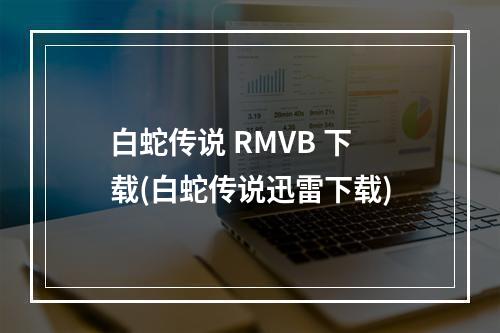 白蛇传说 RMVB 下载(白蛇传说迅雷下载)