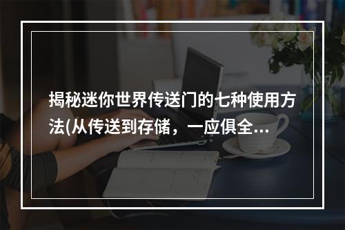 揭秘迷你世界传送门的七种使用方法(从传送到存储，一应俱全)