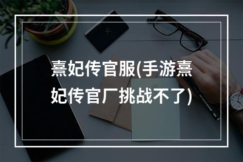 熹妃传官服(手游熹妃传官厂挑战不了)