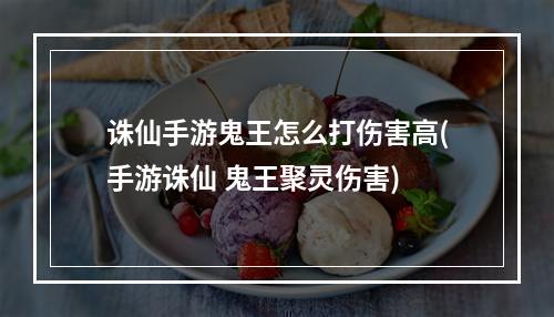 诛仙手游鬼王怎么打伤害高(手游诛仙 鬼王聚灵伤害)