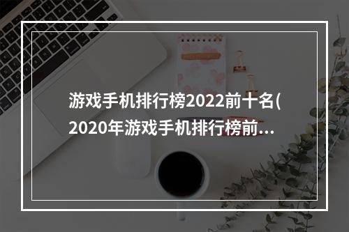 游戏手机排行榜2022前十名(2020年游戏手机排行榜前十名)