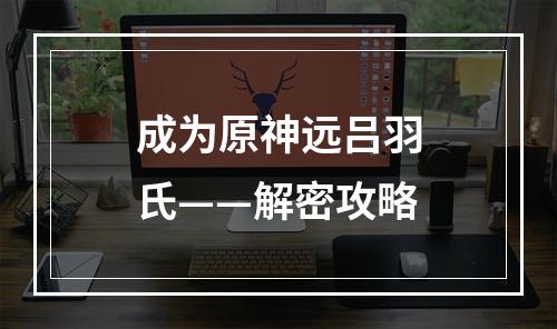 成为原神远吕羽氏——解密攻略