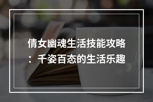 倩女幽魂生活技能攻略：千姿百态的生活乐趣