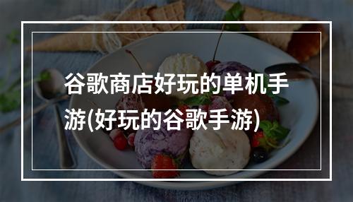 谷歌商店好玩的单机手游(好玩的谷歌手游)