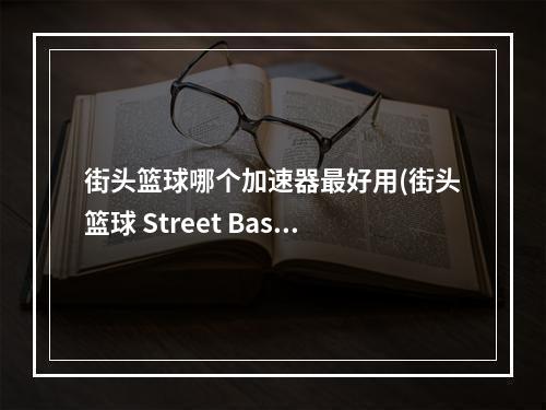 街头篮球哪个加速器最好用(街头篮球 Street Baske加速器 街头篮球 Street Baske)