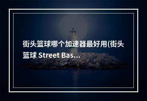 街头篮球哪个加速器最好用(街头篮球 Street Baske加速器 街头篮球 Street Baske)