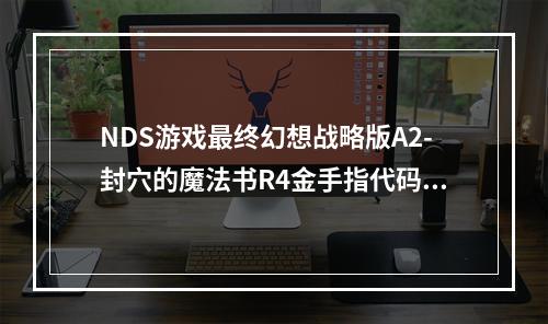 NDS游戏最终幻想战略版A2-封穴的魔法书R4金手指代码(终幻想战略版金手指)