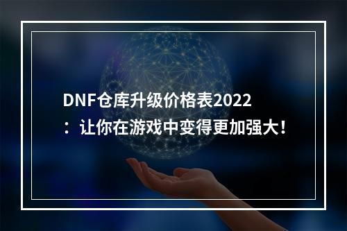 DNF仓库升级价格表2022：让你在游戏中变得更加强大！