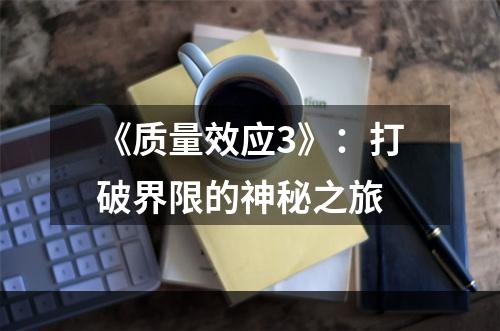 《质量效应3》：打破界限的神秘之旅