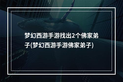 梦幻西游手游找出2个佛家弟子(梦幻西游手游佛家弟子)