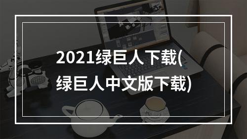 2021绿巨人下载(绿巨人中文版下载)