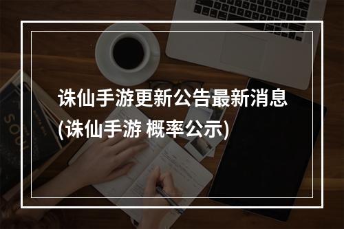 诛仙手游更新公告最新消息(诛仙手游 概率公示)