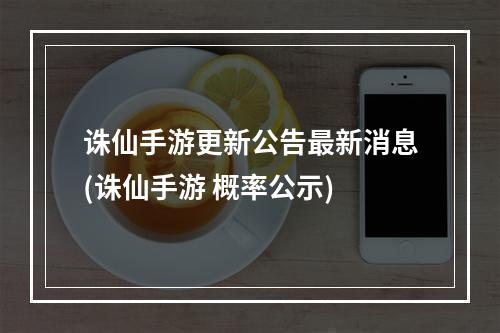 诛仙手游更新公告最新消息(诛仙手游 概率公示)