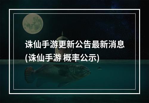 诛仙手游更新公告最新消息(诛仙手游 概率公示)