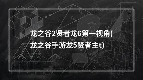 龙之谷2贤者龙6第一视角(龙之谷手游龙5贤者主t)