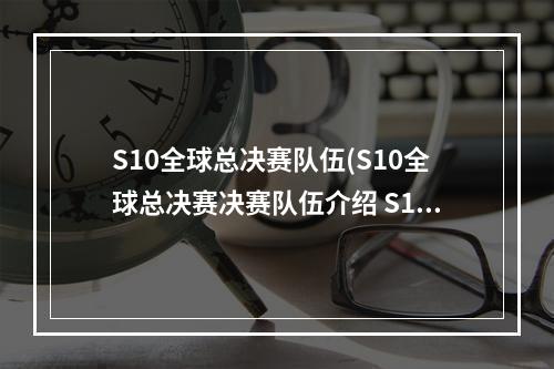 S10全球总决赛队伍(S10全球总决赛决赛队伍介绍 S10决赛战队一览 英雄联盟)