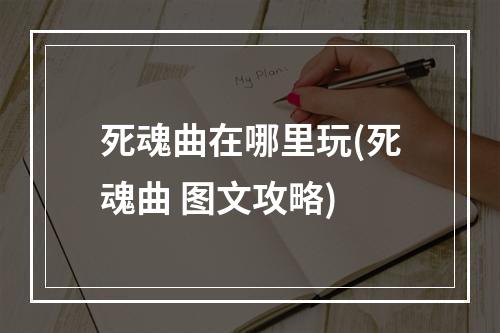 死魂曲在哪里玩(死魂曲 图文攻略)